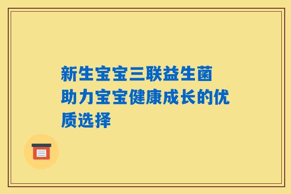新生宝宝三联益生菌 助力宝宝健康成长的优质选择 新生宝宝三联益生菌 助力宝宝健康成长的优质选择