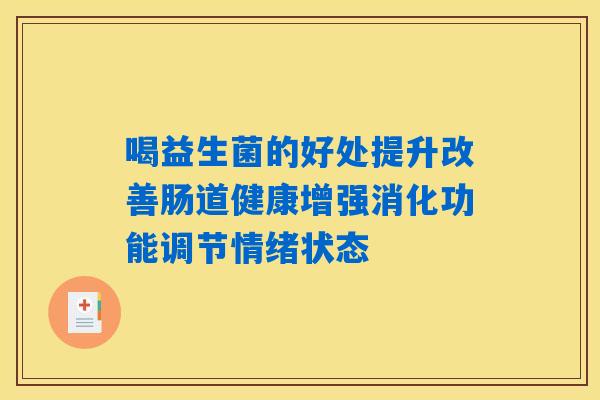 喝益生菌的好处提升改善肠道健康增强消化功能调节情绪状态