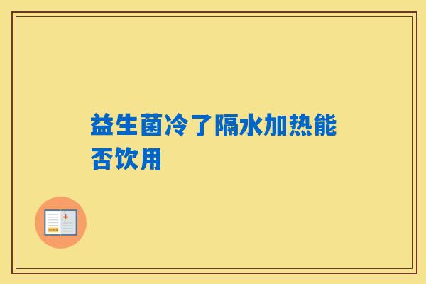 益生菌冷了隔水加热能否饮用