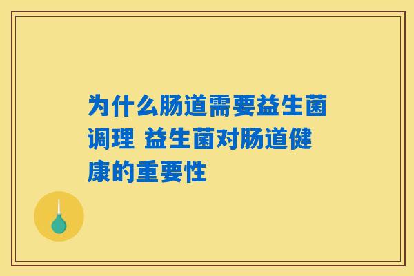 为什么肠道需要益生菌调理 益生菌对肠道健康的重要性