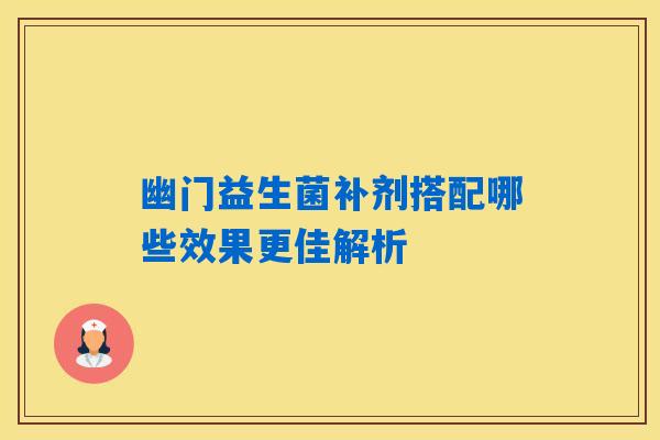 幽门益生菌补剂搭配哪些效果更佳解析