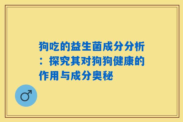 狗吃的益生菌成分分析：探究其对狗狗健康的作用与成分奥秘