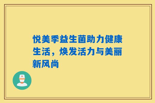 悦美季益生菌助力健康生活，焕发活力与美丽新风尚