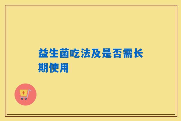 益生菌吃法及是否需长期使用 益生菌吃法及是否需长期使用