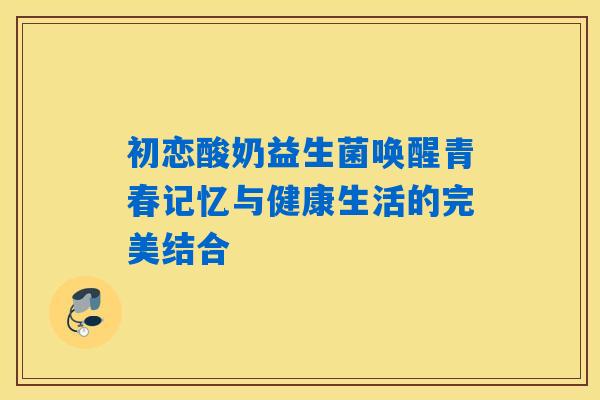 初恋酸奶益生菌唤醒青春记忆与健康生活的完美结合