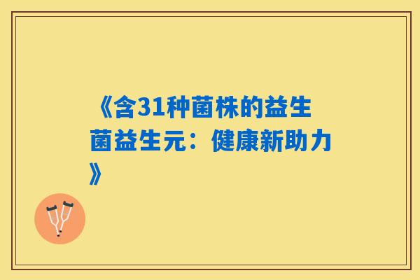 《含31种菌株的益生菌益生元：健康新助力》