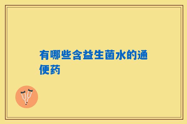有哪些含益生菌水的通便药 有哪些含益生菌水的通便药