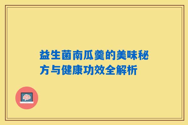 益生菌南瓜羹的美味秘方与健康功效全解析 益生菌南瓜羹的美味秘方与健康功效全解析