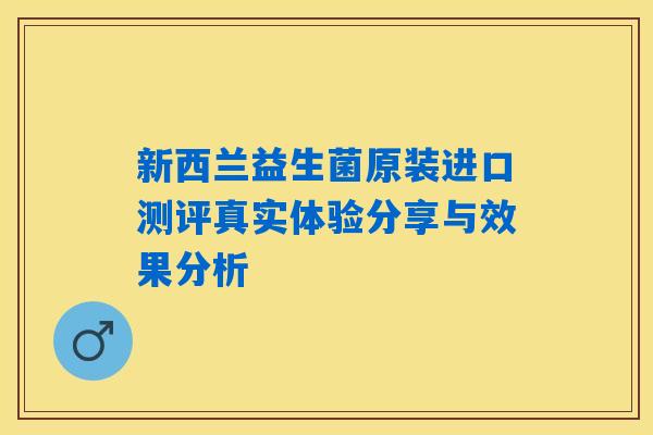 新西兰益生菌原装进口测评真实体验分享与效果分析