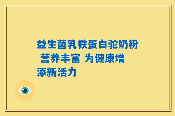 益生菌乳铁蛋白驼奶粉 营养丰富 为健康增添新活力 益生菌乳铁蛋白驼奶粉 营养丰富 为健康增添新活力