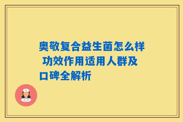 奥敬复合益生菌怎么样 功效作用适用人群及口碑全解析