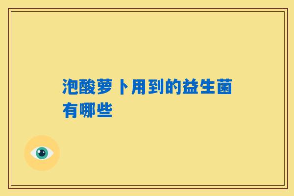 泡酸萝卜用到的益生菌有哪些