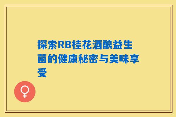 探索RB桂花酒酿益生菌的健康秘密与美味享受