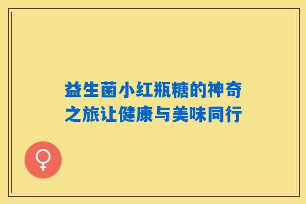 益生菌小红瓶糖的神奇之旅让健康与美味同行