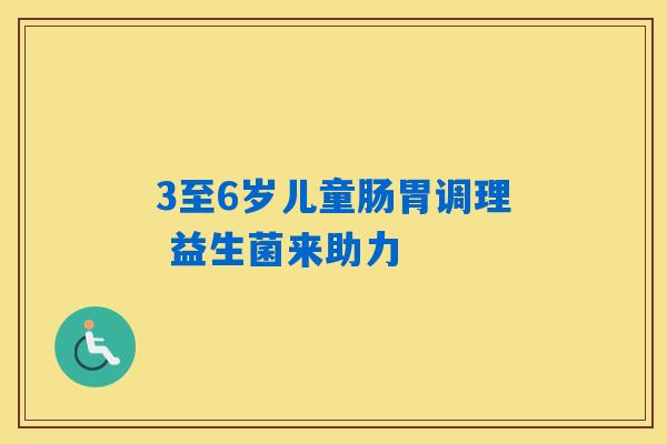 3至6岁儿童肠胃调理 益生菌来助力