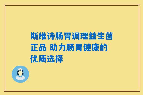 斯维诗肠胃调理益生菌正品 助力肠胃健康的优质选择 斯维诗肠胃调理益生菌正品 助力肠胃健康的优质选择