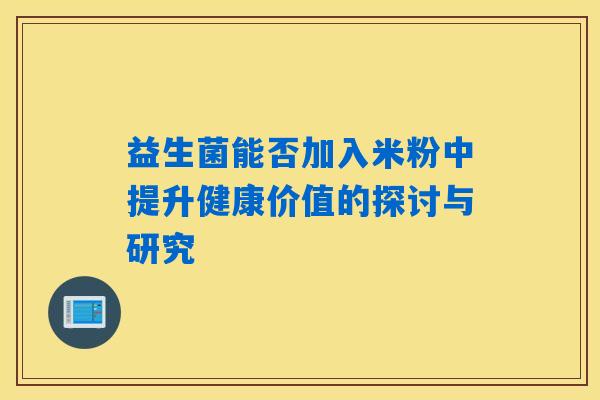 益生菌能否加入米粉中提升健康价值的探讨与研究