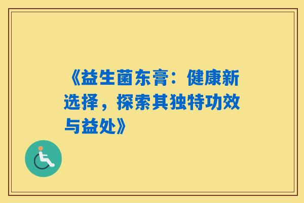 《益生菌东膏:健康新选择,探索其独特功效与益处》 《益生菌东膏:健康新选择,探索其独特功效与益处》