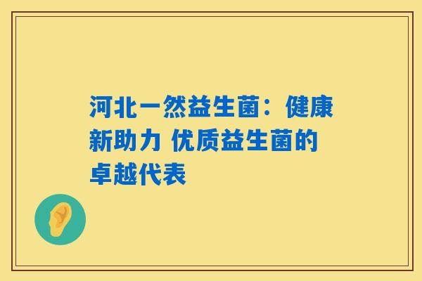 河北一然益生菌：健康新助力 优质益生菌的卓越代表