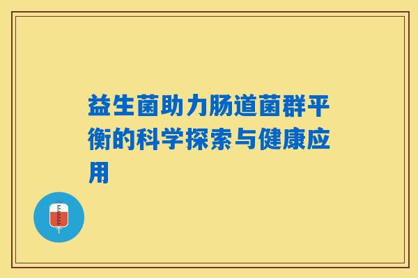 益生菌助力肠道菌群平衡的科学探索与健康应用