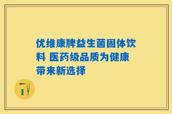 优维康牌益生菌固体饮料 医药级品质为健康带来新选择
