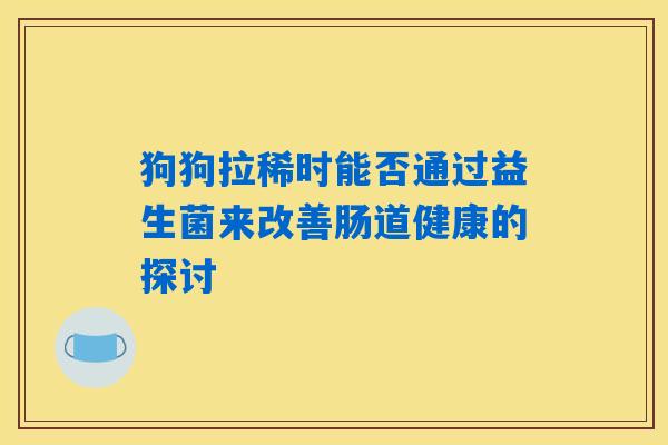 狗狗拉稀时能否通过益生菌来改善肠道健康的探讨