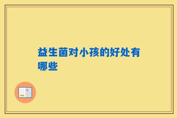 益生菌对小孩的好处有哪些