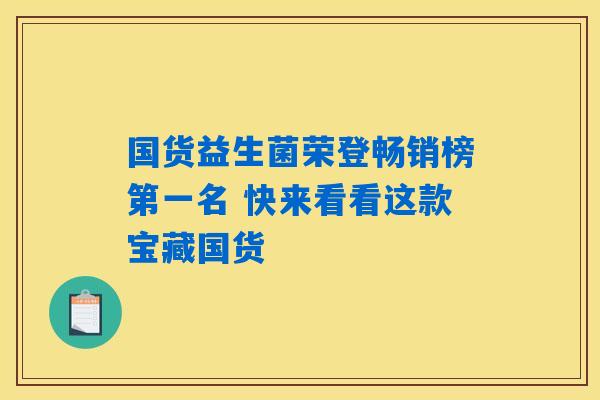 国货益生菌荣登畅销榜第一名 快来看看这款宝藏国货