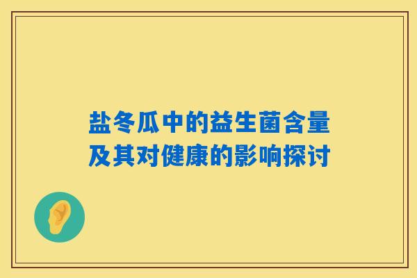 盐冬瓜中的益生菌含量及其对健康的影响探讨