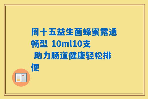 周十五益生菌蜂蜜露通畅型 10ml10支 助力肠道健康轻松排便 周十五益生菌蜂蜜露通畅型 10ml10支 助力肠道健康轻松排便