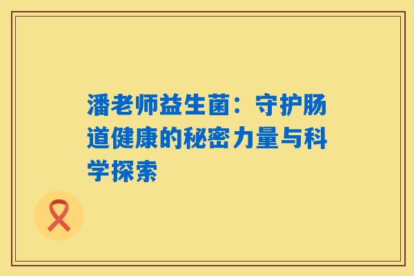 潘老师益生菌：守护肠道健康的秘密力量与科学探索