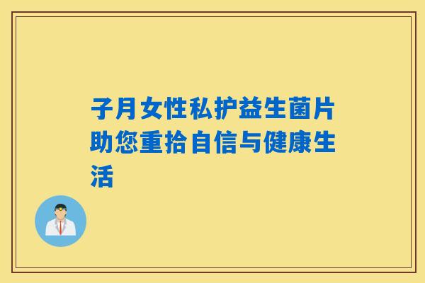 子月女性私护益生菌片助您重拾自信与健康生活