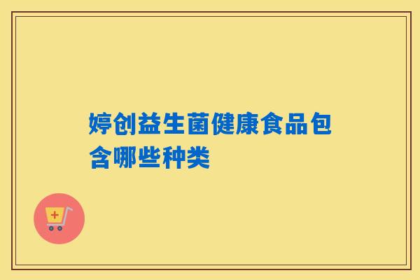婷创益生菌健康食品包含哪些种类