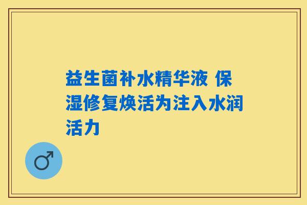 益生菌补水精华液 保湿修复焕活为注入水润活力