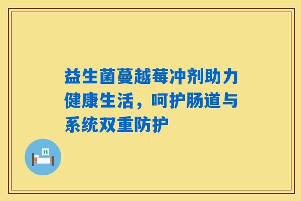 益生菌蔓越莓冲剂助力健康生活,呵护肠道与系统双重防护 益生菌蔓越莓冲剂助力健康生活,呵护肠道与系统双重防护