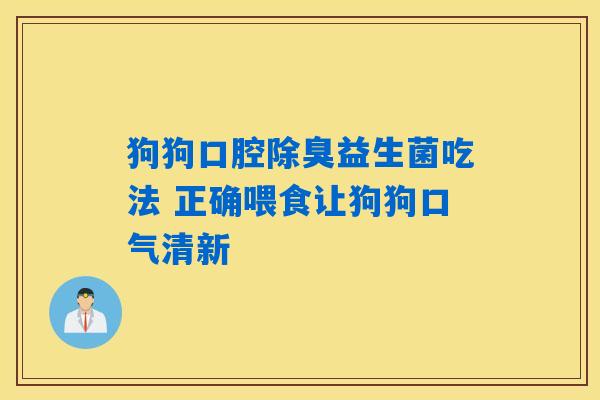 狗狗口腔除臭益生菌吃法 正确喂食让狗狗口气清新