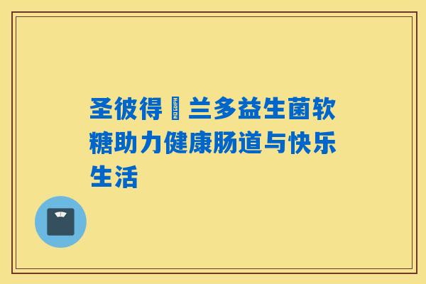 圣彼得葹兰多益生菌软糖助力健康肠道与快乐生活