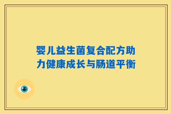 婴儿益生菌复合配方助力健康成长与肠道平衡 婴儿益生菌复合配方助力健康成长与肠道平衡