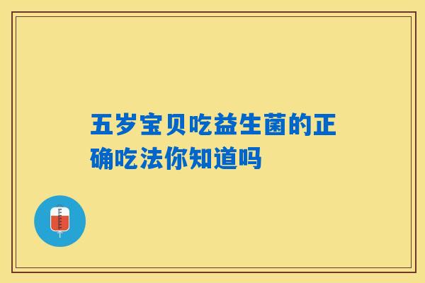五岁宝贝吃益生菌的正确吃法你知道吗