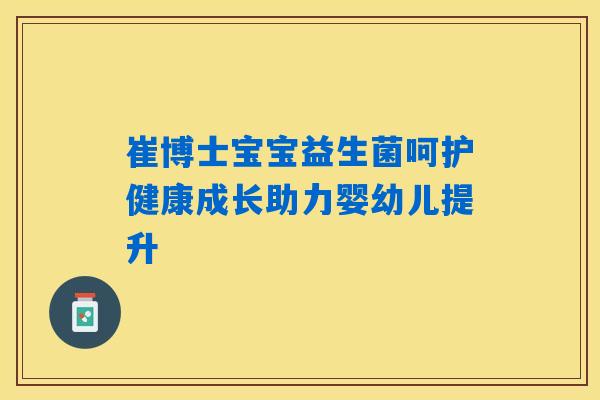 崔博士宝宝益生菌呵护健康成长助力婴幼儿提升 崔博士宝宝益生菌呵护健康成长助力婴幼儿提升