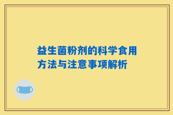 益生菌粉剂的科学食用方法与注意事项解析