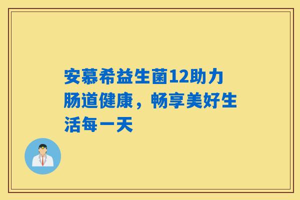 安慕希益生菌12助力肠道健康,畅享美好生活每一天 安慕希益生菌12助力肠道健康,畅享美好生活每一天