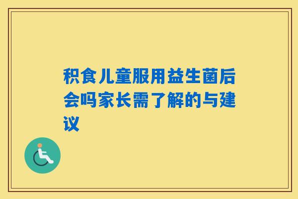 积食儿童服用益生菌后会吗家长需了解的与建议