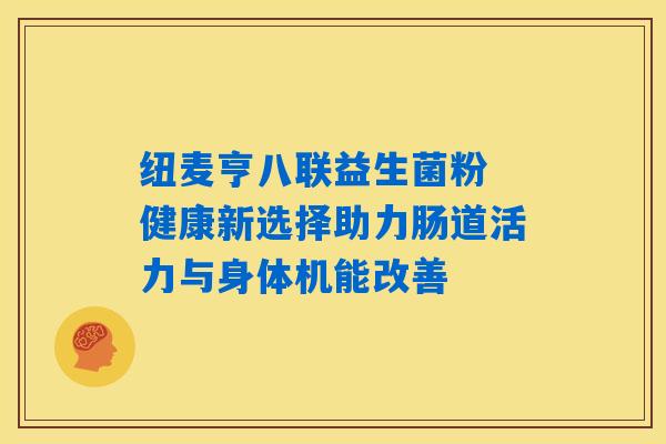纽麦亨八联益生菌粉 健康新选择助力肠道活力与身体机能改善