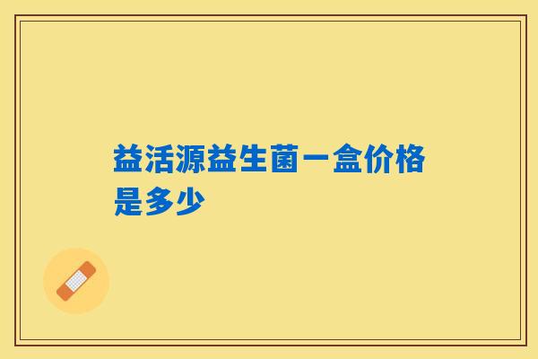 益活源益生菌一盒价格是多少