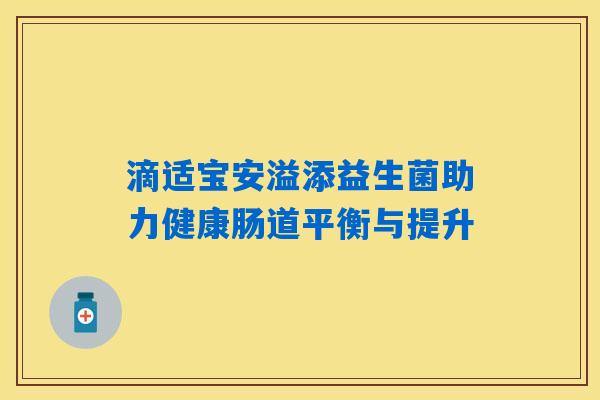 滴适宝安溢添益生菌助力健康肠道平衡与提升