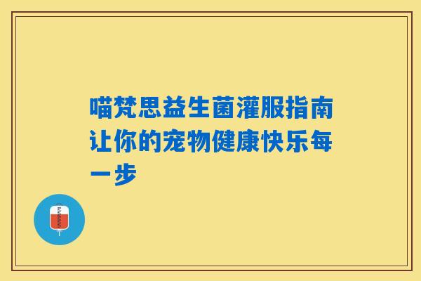 喵梵思益生菌灌服指南让你的宠物健康快乐每一步