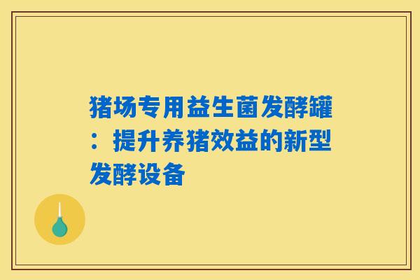 猪场专用益生菌发酵罐：提升养猪效益的新型发酵设备