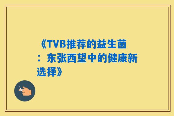 《TVB推荐的益生菌：东张西望中的健康新选择》