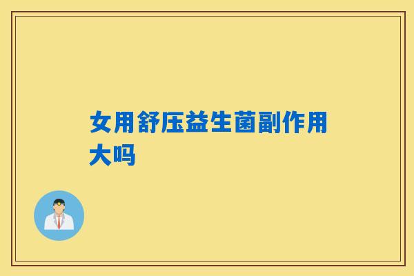 女用舒压益生菌副作用大吗